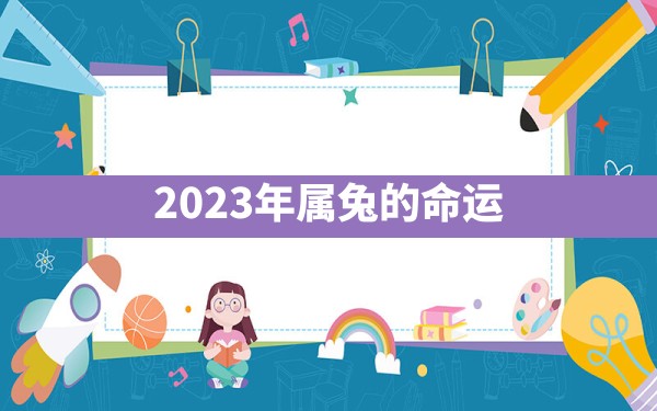 2023年属兔的命运 - 一测网