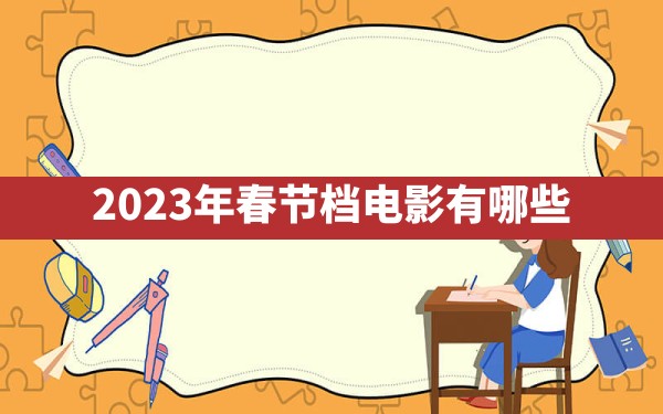 2023年春节档电影有哪些? - 一测网