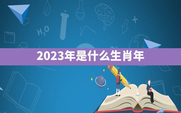 2023年是什么生肖年？ - 一测网