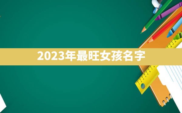 2023年最旺女孩名字 - 一测网