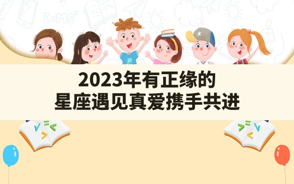 2023年有正缘的星座遇见真爱携手共进？ - 一测网