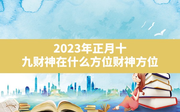 2023年正月十九财神在什么方位(财神方位) - 一测网