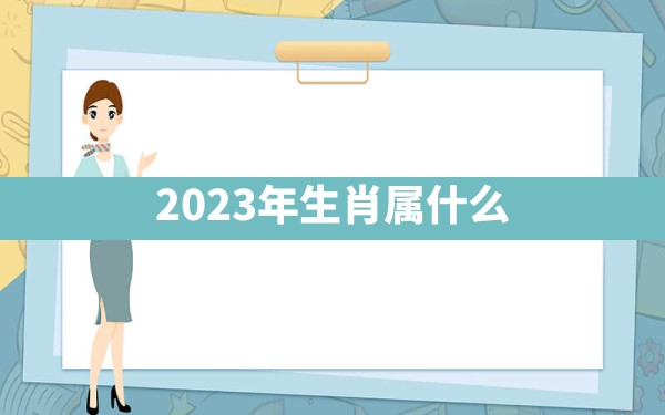 2023年生肖属什么 - 一测网