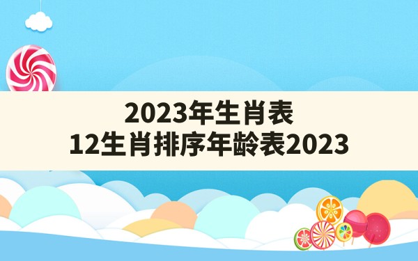 2023年生肖表,12生肖排序年龄表2023 - 一测网