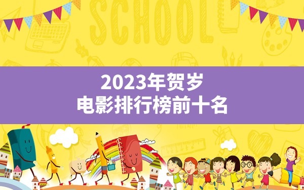 2023年贺岁电影排行榜前十名 - 一测网