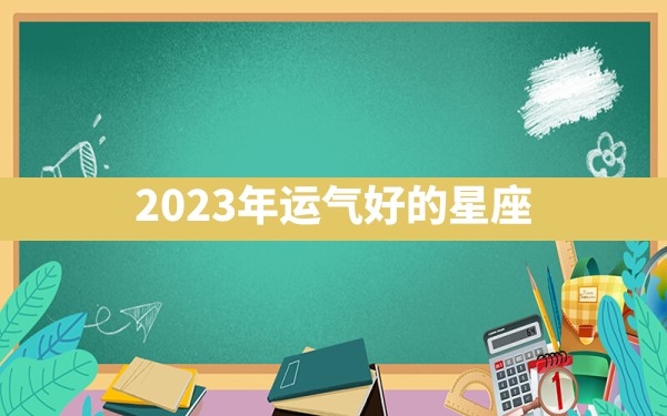 2023年运气好的星座 - 一测网