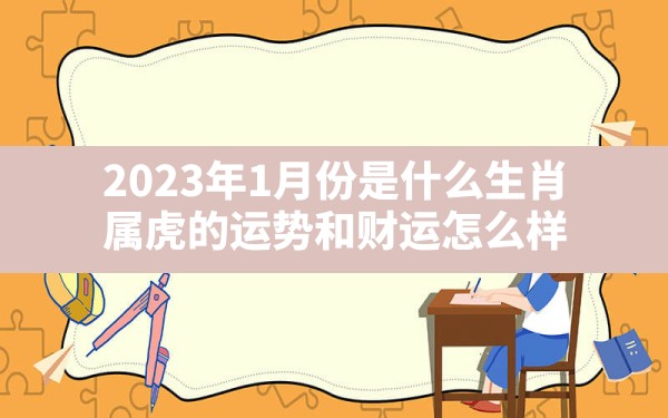 2023年1月份是什么生肖(属虎的运势和财运怎么样) - 一测网