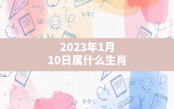 2023年1月10日属什么生肖 - 一测网