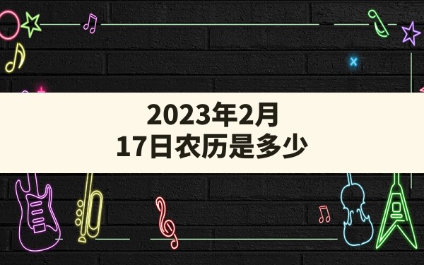 2023年2月17日农历是多少 - 一测网