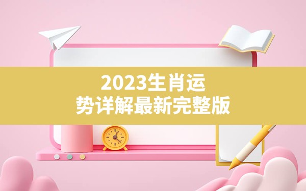 2023生肖运势详解最新完整版,2023兔年十二生肖运程 - 一测网