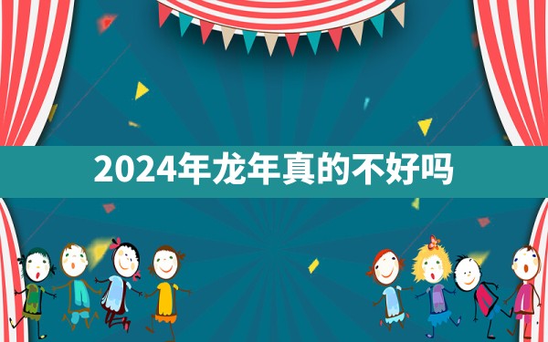 2024年龙年真的不好吗 - 一测网