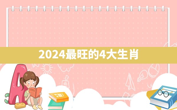 2024最旺的4大生肖 - 一测网