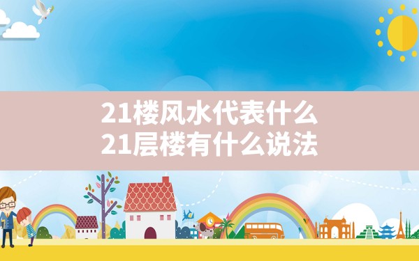 21楼风水代表什么,21层楼有什么说法 - 一测网