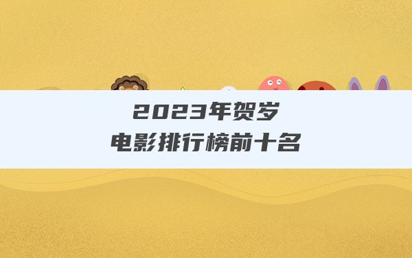 2023年贺岁电影排行榜前十名 - 一测网