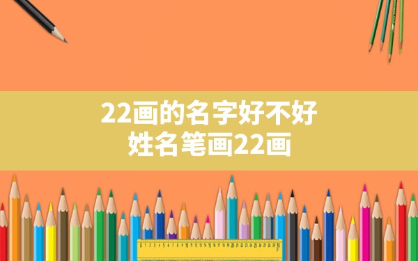 22画的名字好不好,姓名笔画22画 - 一测网