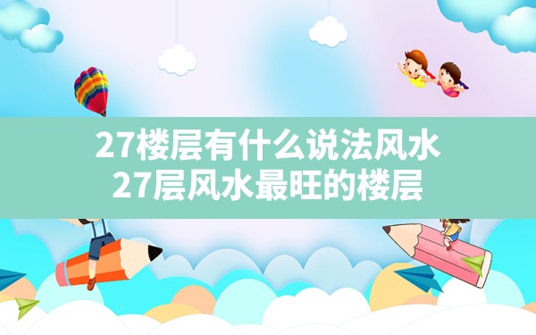 27楼层有什么说法风水(27层风水最旺的楼层) - 一测网