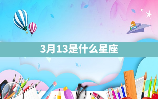 3月13是什么星座 - 一测网