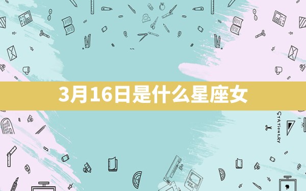 3月16日是什么星座女 - 一测网