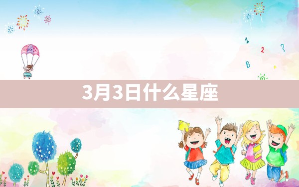 3月3日什么星座 - 一测网