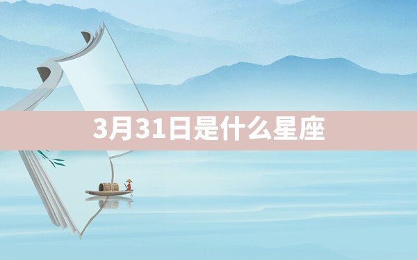 3月31日是什么星座 - 一测网