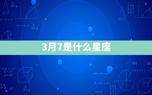 3月7是什么星座 - 一测网