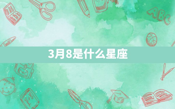 3月8是什么星座 - 一测网