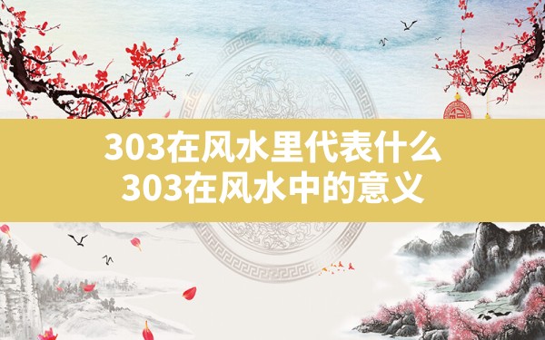 303在风水里代表什么(303在风水中的意义) - 一测网