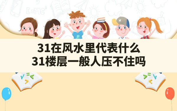 31在风水里代表什么,31楼层一般人压不住吗 - 一测网