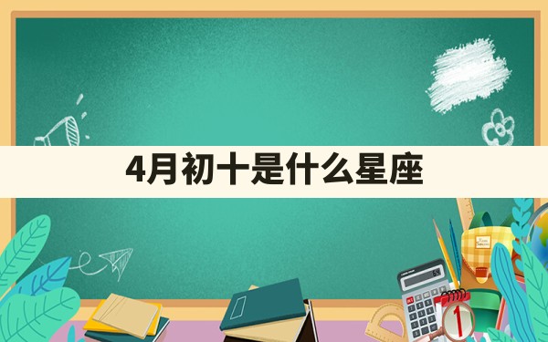 4月初十是什么星座 - 一测网