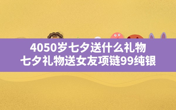 40-50岁七夕送什么礼物,七夕礼物送女友项链99纯银 - 一测网