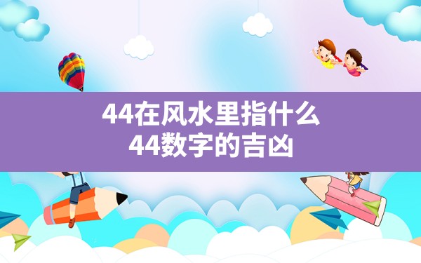 44在风水里指什么,44数字的吉凶 - 一测网