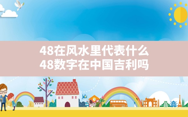 48在风水里代表什么,48数字在中国吉利吗 - 一测网