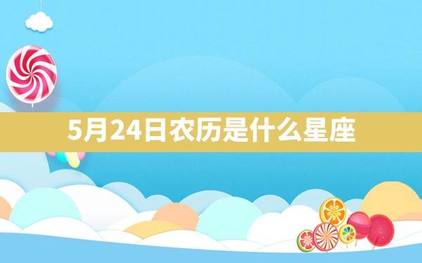 5月24日农历是什么星座 - 一测网