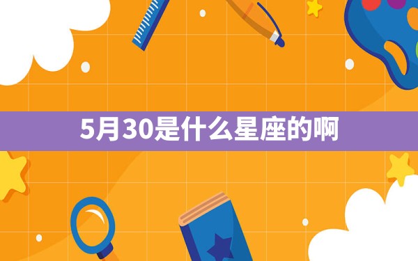 5月30是什么星座的啊 - 一测网