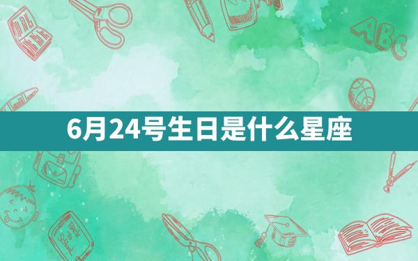 6月24号生日是什么星座 - 一测网