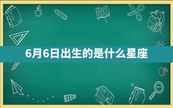 6月6日出生的是什么星座 - 一测网