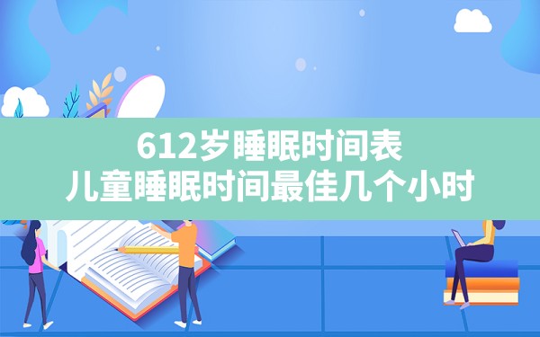 6-12岁睡眠时间表,儿童睡眠时间最佳几个小时 - 一测网