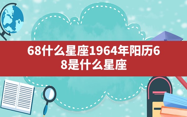 6.8什么星座,1964年阳历6.8是什么星座 - 一测网