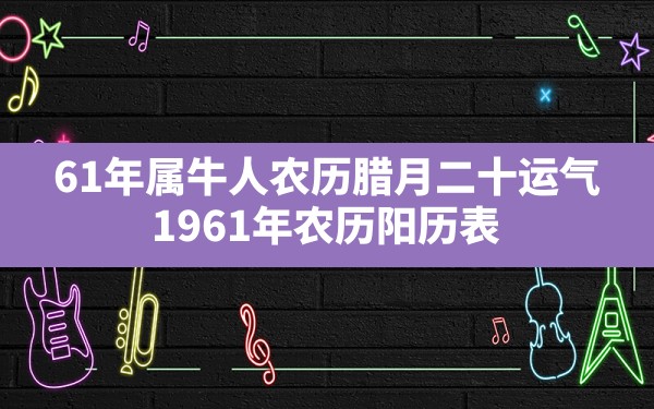 61年属牛人农历腊月二十运气,1961年农历阳历表 - 一测网