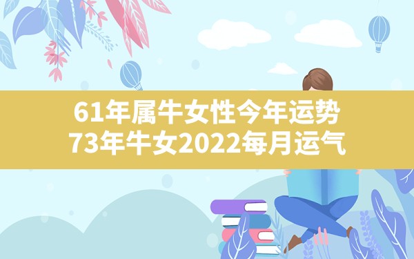 61年属牛女性今年运势,73年牛女2022每月运气 - 一测网