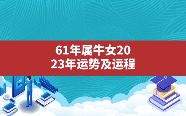 61年属牛女2023年运势及运程,1985属牛2023运势完整版 - 一测网