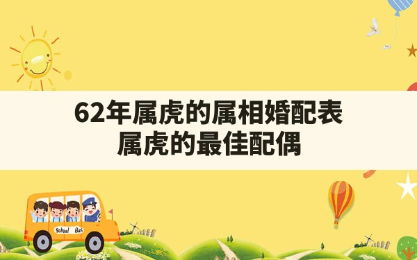 62年属虎的属相婚配表，属虎的最佳配偶 - 一测网