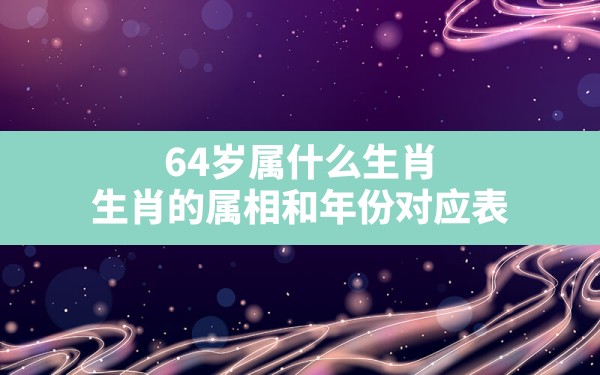 64岁属什么生肖,生肖的属相和年份对应表 - 一测网