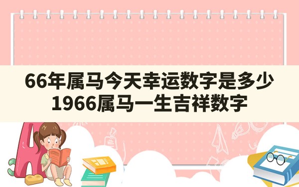 66年属马今天幸运数字是多少(1966属马一生吉祥数字) - 一测网