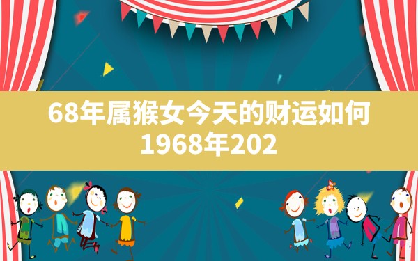 68年属猴女今天的财运如何,1968年2024年女猴每月运势 - 一测网