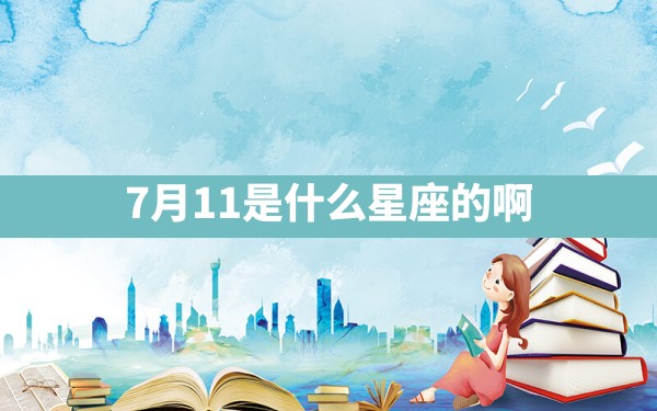 7月11是什么星座的啊 - 一测网