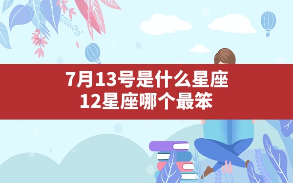 7月13号是什么星座,12星座哪个最笨 - 一测网