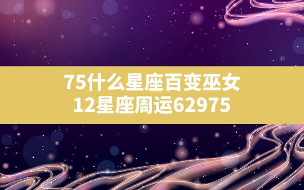 7.5什么星座,百变巫女：12星座周运6.29-7.5 - 一测网