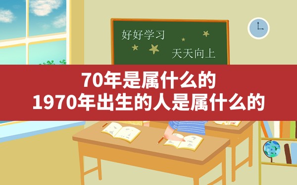 70年是属什么的,1970年出生的人是属什么的 - 一测网