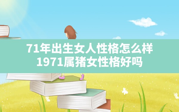 71年出生女人性格怎么样(1971属猪女性格好吗) - 一测网